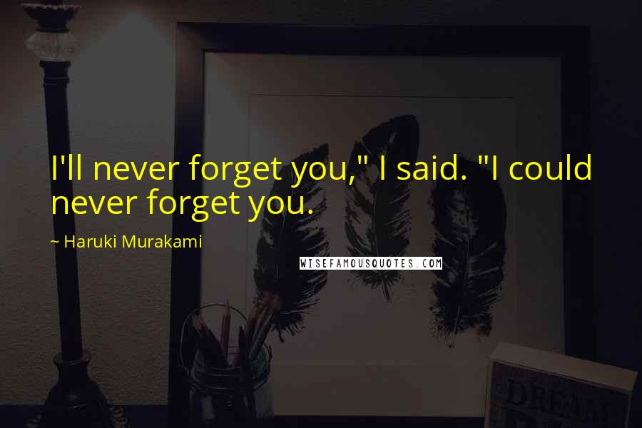 Haruki Murakami Quotes: I'll never forget you," I said. "I could never forget you.