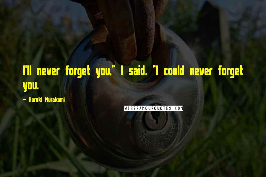 Haruki Murakami Quotes: I'll never forget you," I said. "I could never forget you.