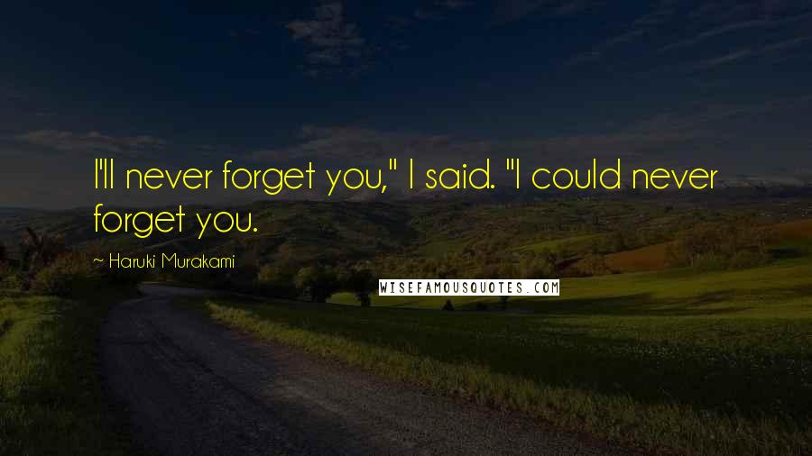 Haruki Murakami Quotes: I'll never forget you," I said. "I could never forget you.