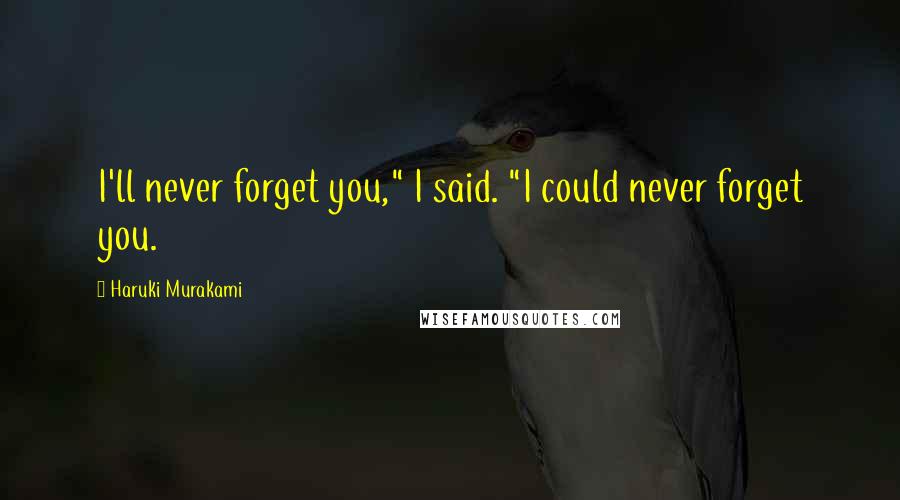 Haruki Murakami Quotes: I'll never forget you," I said. "I could never forget you.