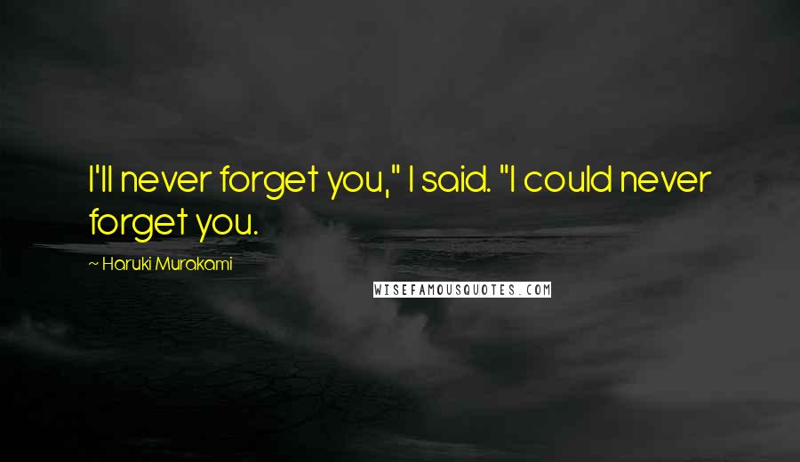 Haruki Murakami Quotes: I'll never forget you," I said. "I could never forget you.