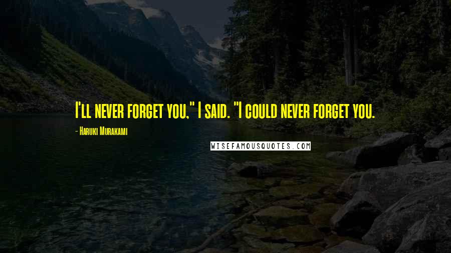 Haruki Murakami Quotes: I'll never forget you," I said. "I could never forget you.