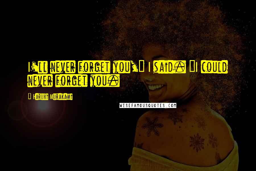 Haruki Murakami Quotes: I'll never forget you," I said. "I could never forget you.