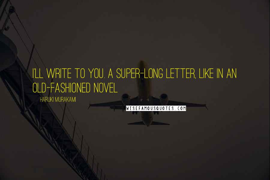 Haruki Murakami Quotes: I'll write to you. A super-long letter, like in an old-fashioned novel
