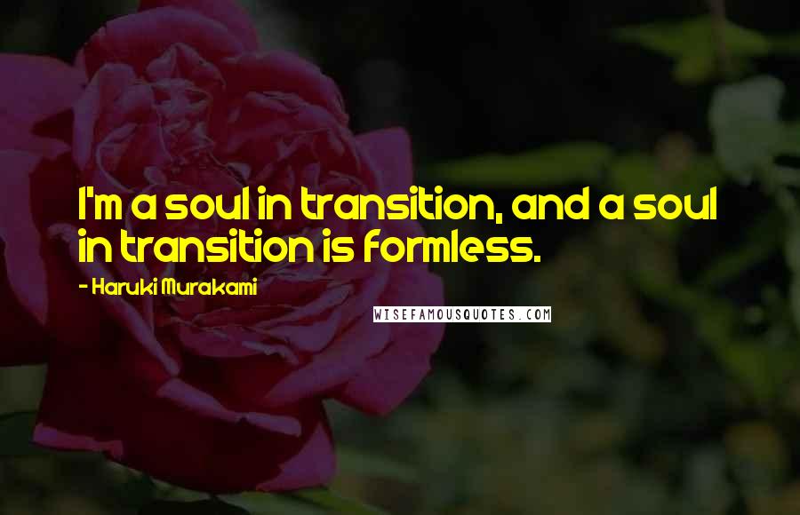 Haruki Murakami Quotes: I'm a soul in transition, and a soul in transition is formless.