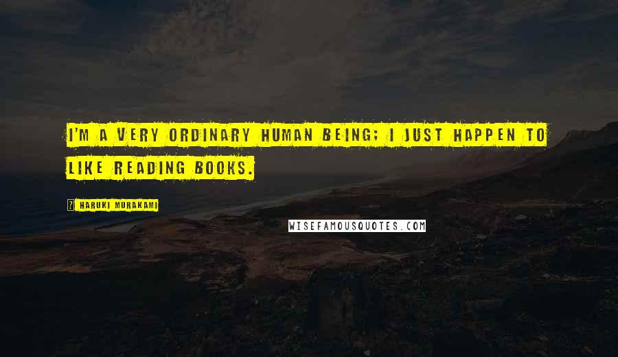 Haruki Murakami Quotes: I'm a very ordinary human being; I just happen to like reading books.