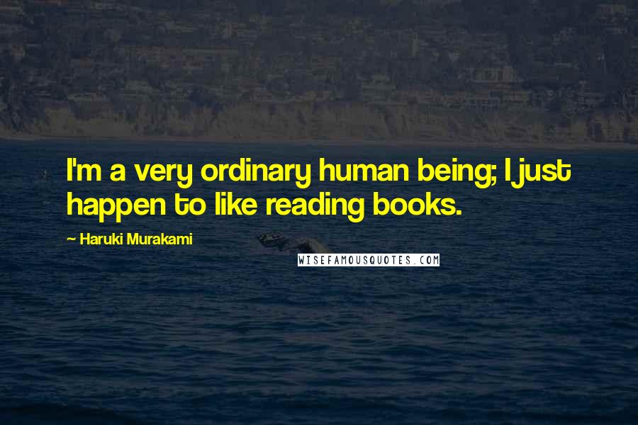 Haruki Murakami Quotes: I'm a very ordinary human being; I just happen to like reading books.