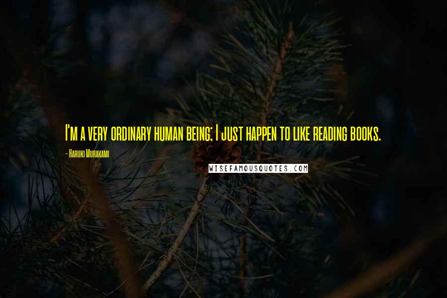 Haruki Murakami Quotes: I'm a very ordinary human being; I just happen to like reading books.