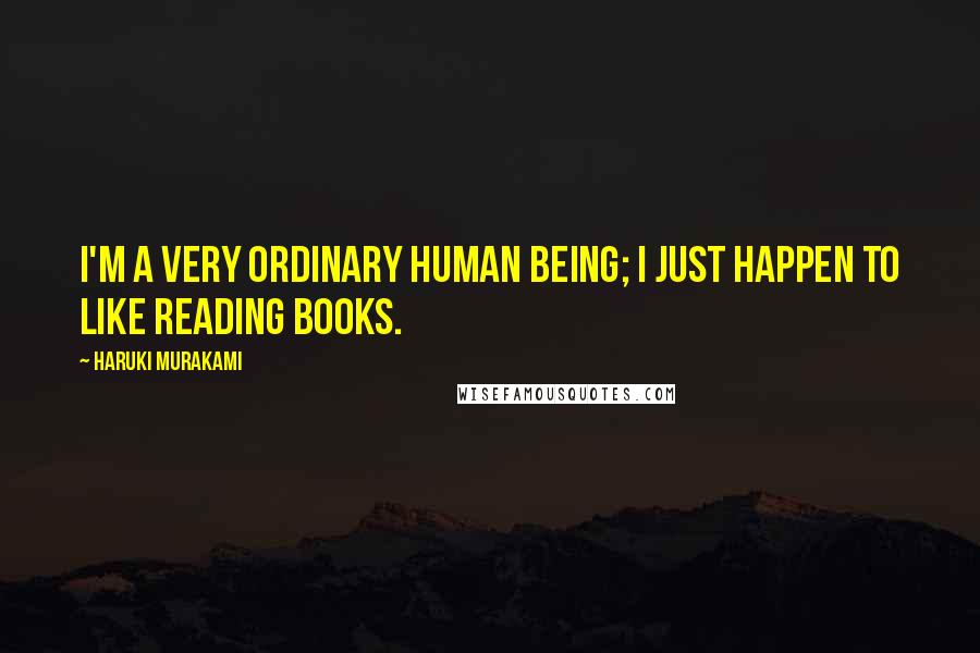 Haruki Murakami Quotes: I'm a very ordinary human being; I just happen to like reading books.