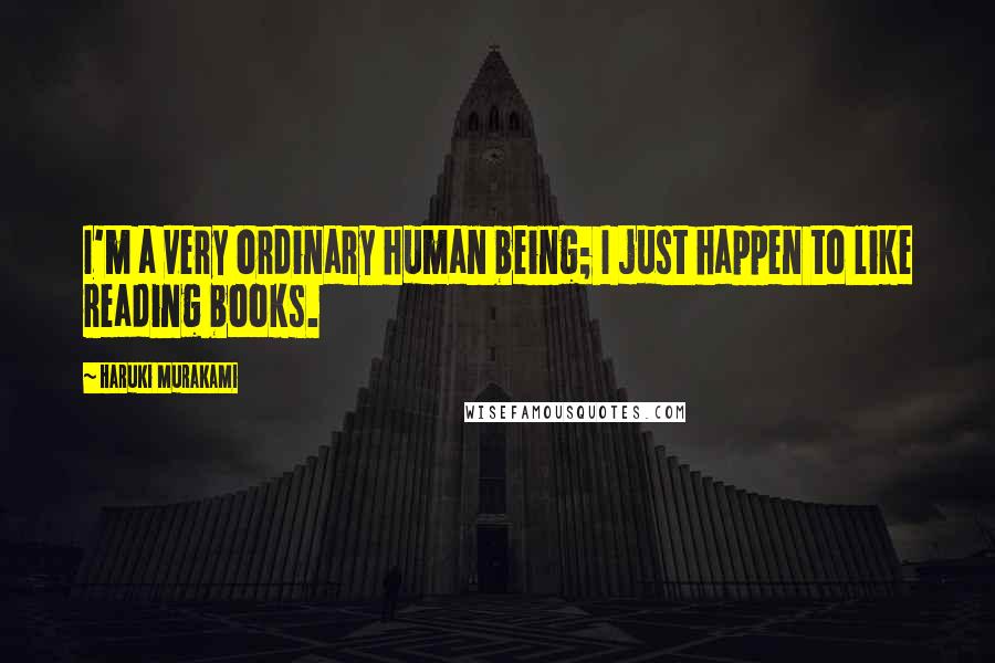 Haruki Murakami Quotes: I'm a very ordinary human being; I just happen to like reading books.