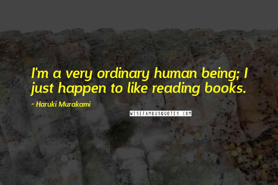 Haruki Murakami Quotes: I'm a very ordinary human being; I just happen to like reading books.