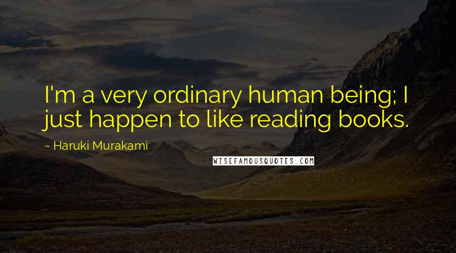 Haruki Murakami Quotes: I'm a very ordinary human being; I just happen to like reading books.