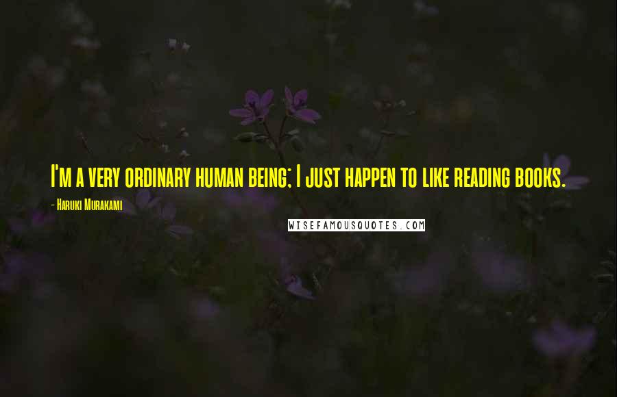 Haruki Murakami Quotes: I'm a very ordinary human being; I just happen to like reading books.