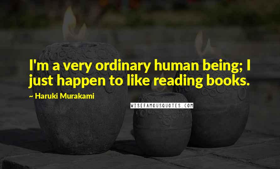 Haruki Murakami Quotes: I'm a very ordinary human being; I just happen to like reading books.