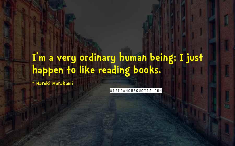 Haruki Murakami Quotes: I'm a very ordinary human being; I just happen to like reading books.