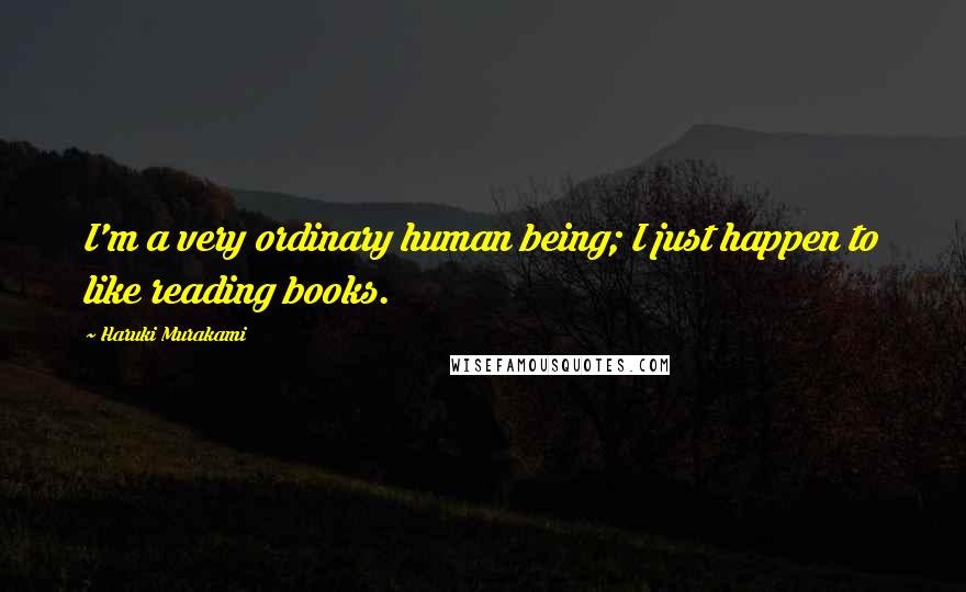 Haruki Murakami Quotes: I'm a very ordinary human being; I just happen to like reading books.