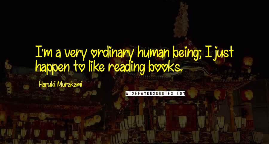 Haruki Murakami Quotes: I'm a very ordinary human being; I just happen to like reading books.