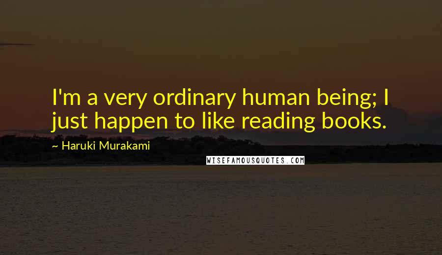 Haruki Murakami Quotes: I'm a very ordinary human being; I just happen to like reading books.