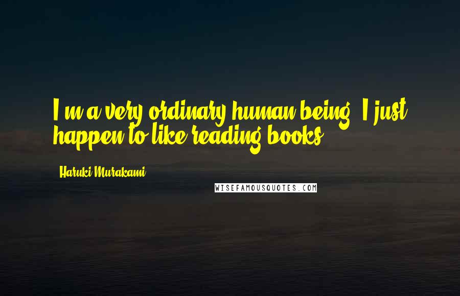 Haruki Murakami Quotes: I'm a very ordinary human being; I just happen to like reading books.