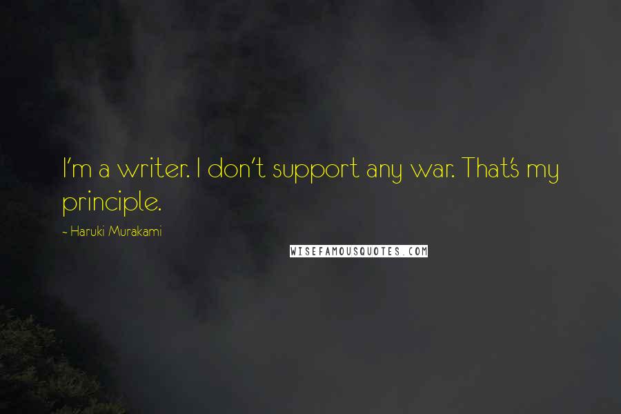 Haruki Murakami Quotes: I'm a writer. I don't support any war. That's my principle.