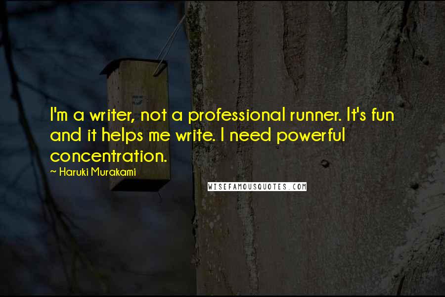 Haruki Murakami Quotes: I'm a writer, not a professional runner. It's fun and it helps me write. I need powerful concentration.