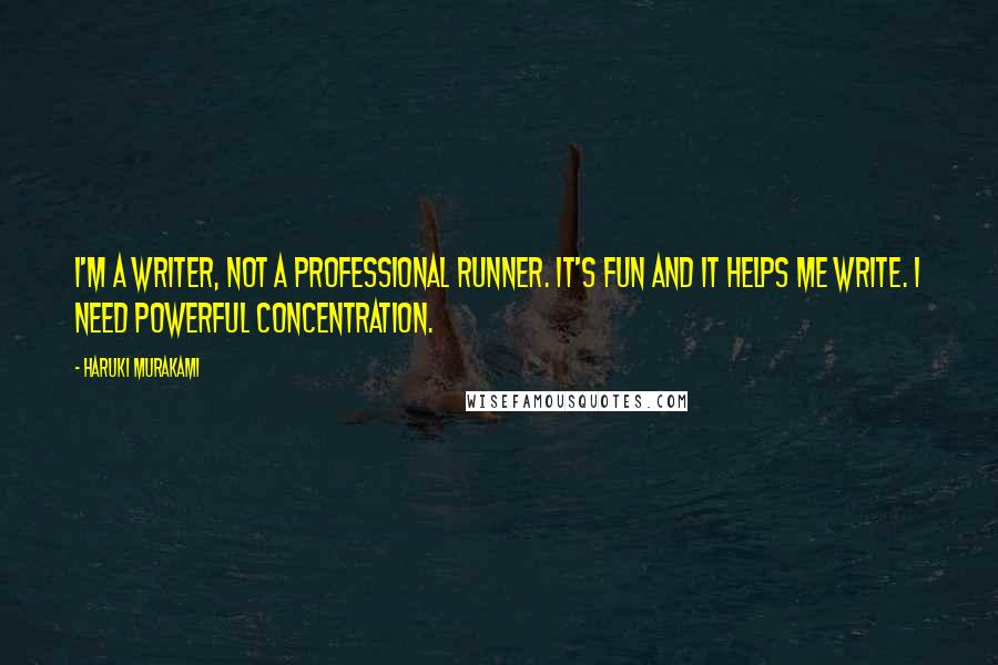 Haruki Murakami Quotes: I'm a writer, not a professional runner. It's fun and it helps me write. I need powerful concentration.