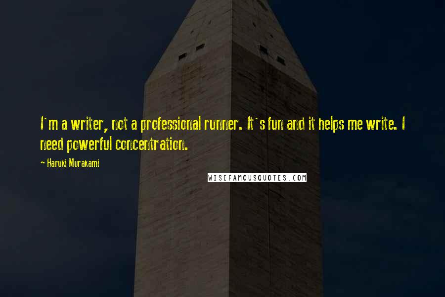 Haruki Murakami Quotes: I'm a writer, not a professional runner. It's fun and it helps me write. I need powerful concentration.