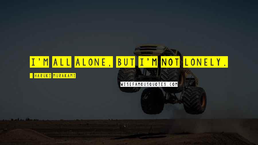 Haruki Murakami Quotes: I'm all alone, but I'm not lonely.