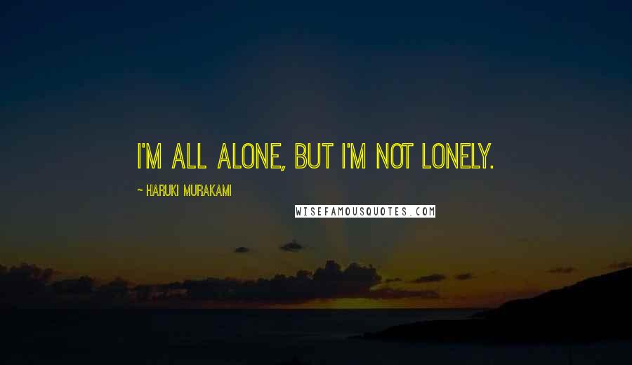 Haruki Murakami Quotes: I'm all alone, but I'm not lonely.