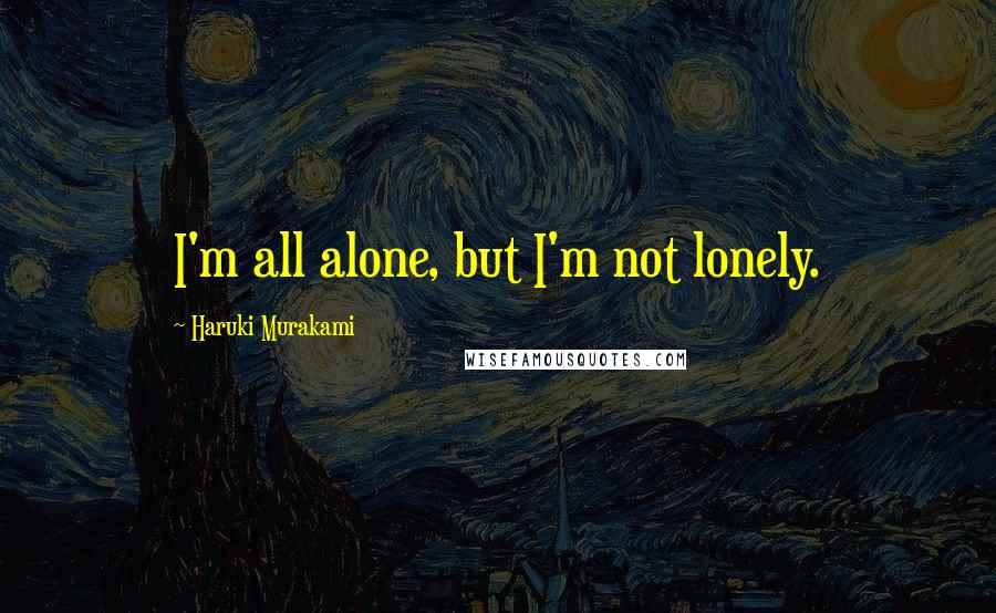 Haruki Murakami Quotes: I'm all alone, but I'm not lonely.