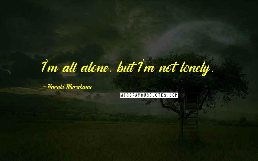 Haruki Murakami Quotes: I'm all alone, but I'm not lonely.