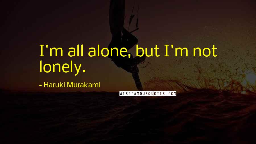 Haruki Murakami Quotes: I'm all alone, but I'm not lonely.