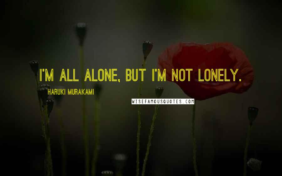 Haruki Murakami Quotes: I'm all alone, but I'm not lonely.