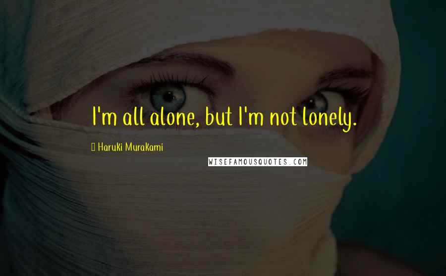 Haruki Murakami Quotes: I'm all alone, but I'm not lonely.