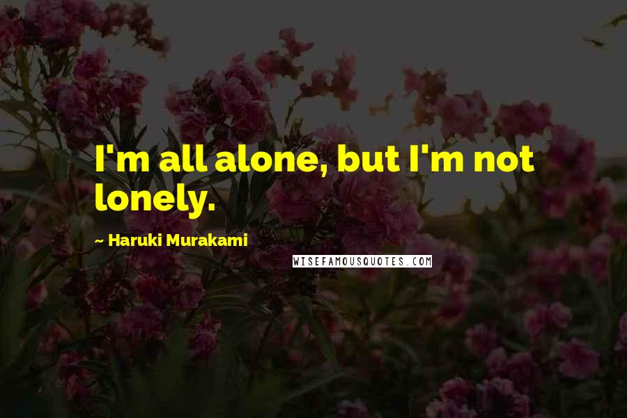 Haruki Murakami Quotes: I'm all alone, but I'm not lonely.