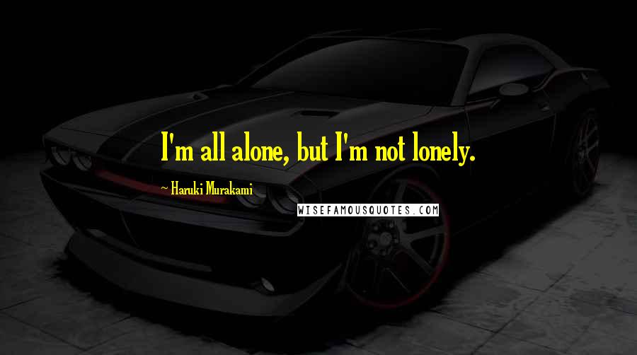 Haruki Murakami Quotes: I'm all alone, but I'm not lonely.