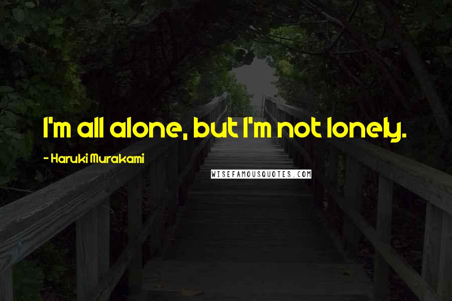 Haruki Murakami Quotes: I'm all alone, but I'm not lonely.