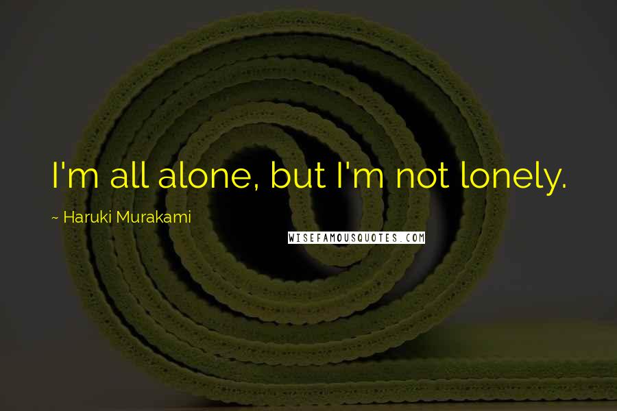 Haruki Murakami Quotes: I'm all alone, but I'm not lonely.