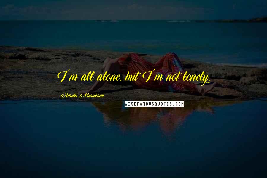 Haruki Murakami Quotes: I'm all alone, but I'm not lonely.