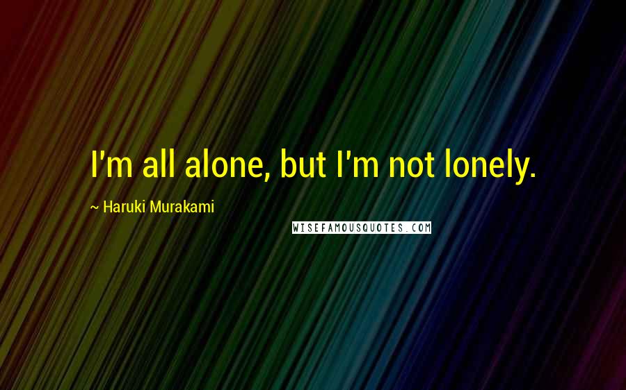 Haruki Murakami Quotes: I'm all alone, but I'm not lonely.