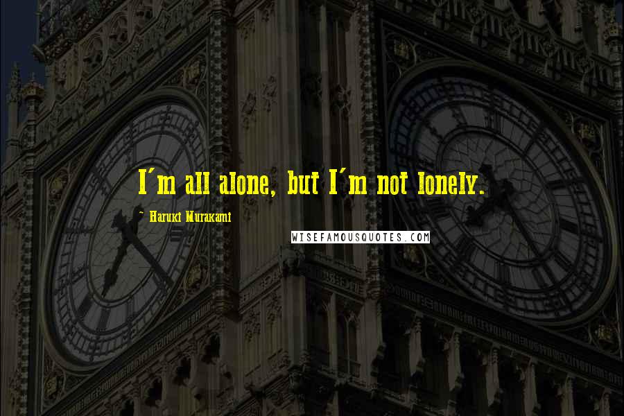 Haruki Murakami Quotes: I'm all alone, but I'm not lonely.