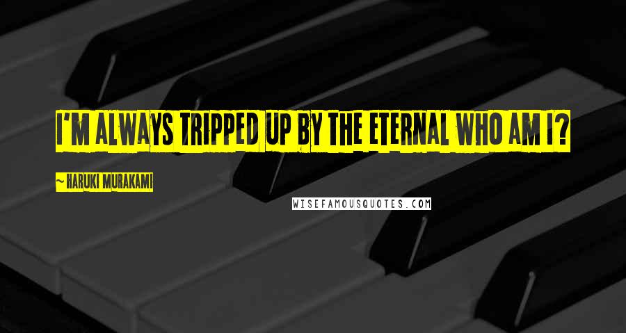 Haruki Murakami Quotes: I'm always tripped up by the eternal who am I?