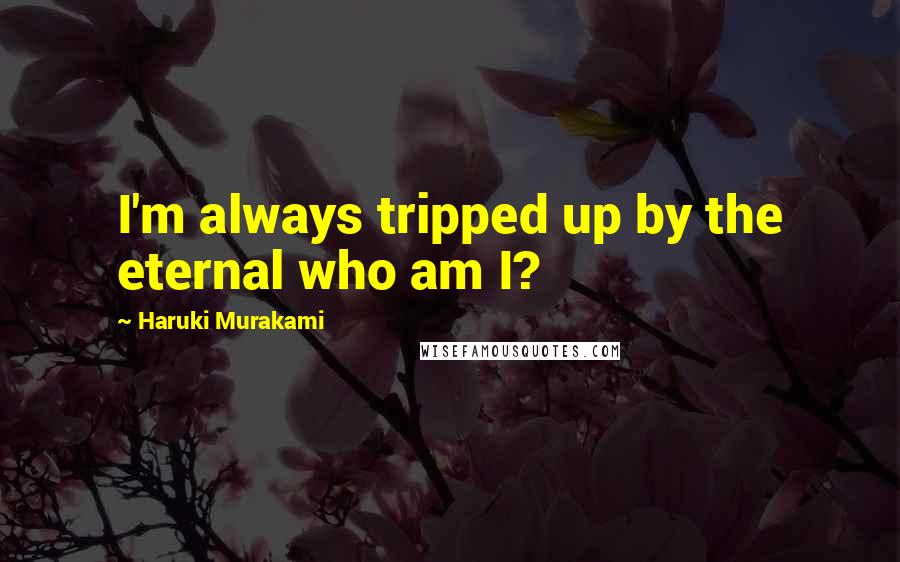 Haruki Murakami Quotes: I'm always tripped up by the eternal who am I?
