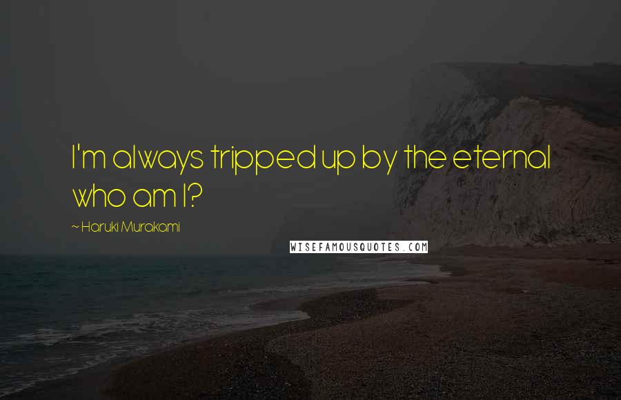 Haruki Murakami Quotes: I'm always tripped up by the eternal who am I?