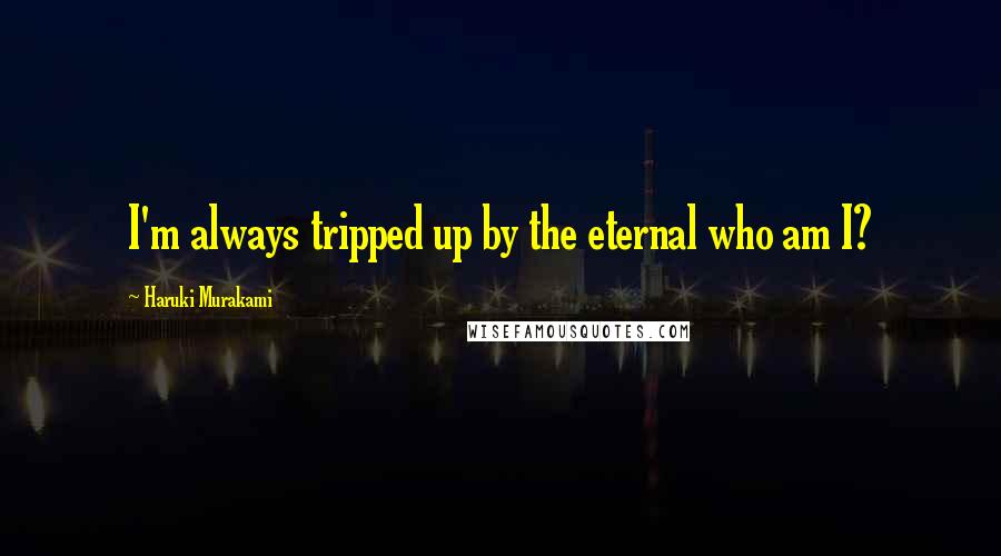 Haruki Murakami Quotes: I'm always tripped up by the eternal who am I?