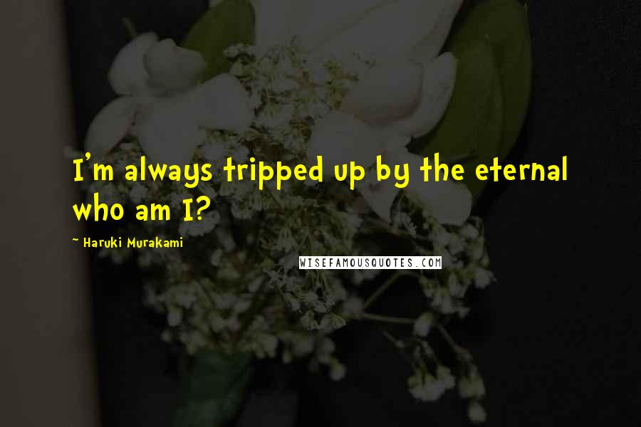 Haruki Murakami Quotes: I'm always tripped up by the eternal who am I?