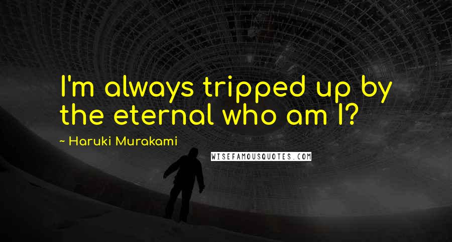 Haruki Murakami Quotes: I'm always tripped up by the eternal who am I?