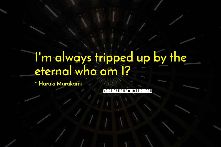 Haruki Murakami Quotes: I'm always tripped up by the eternal who am I?