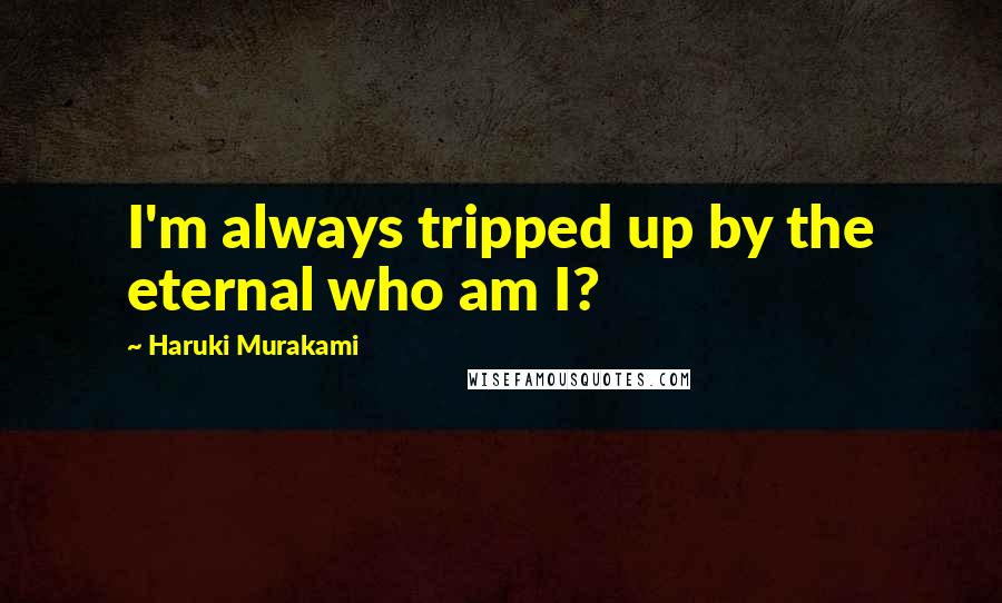 Haruki Murakami Quotes: I'm always tripped up by the eternal who am I?