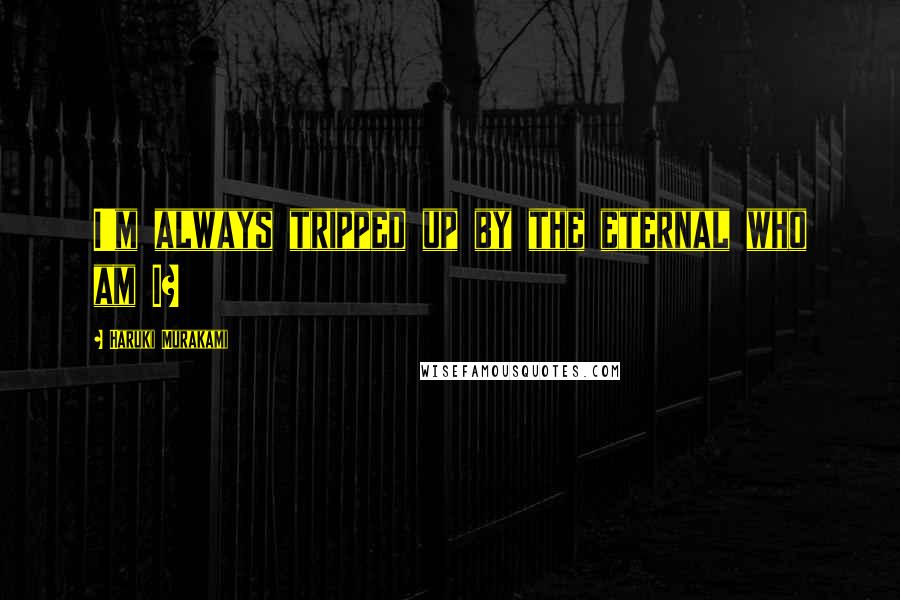 Haruki Murakami Quotes: I'm always tripped up by the eternal who am I?
